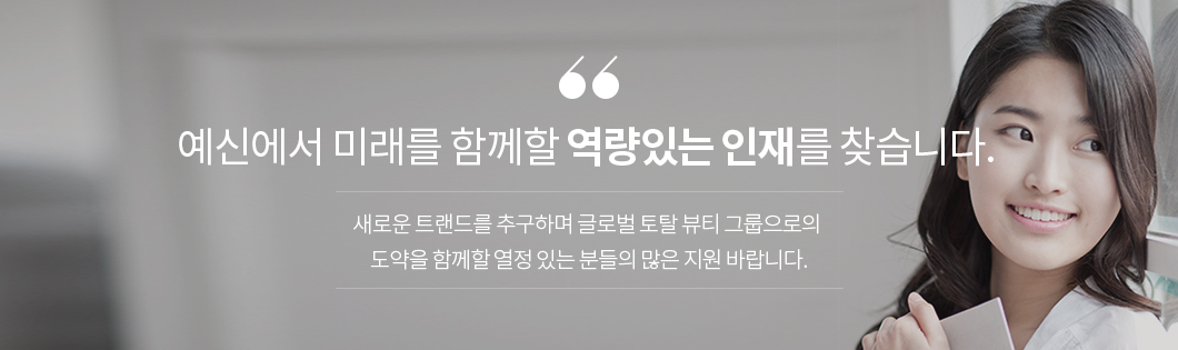 예신에서 미래를 함께할 역량있는 인재를 찾습니다. 새로운 트랜드를 추구하며 글로벌 토탈 뷰티 그룹으로의 도약을 함께할 열정 있는 분들의 많은 지원 바랍니다.